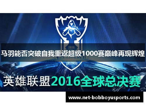 马羽能否突破自我重返超级1000赛巅峰再现辉煌