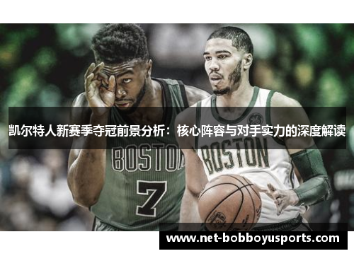 凯尔特人新赛季夺冠前景分析：核心阵容与对手实力的深度解读