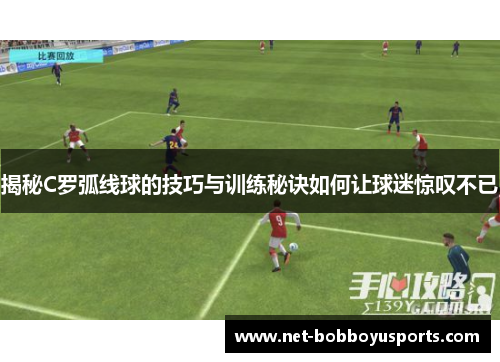 揭秘C罗弧线球的技巧与训练秘诀如何让球迷惊叹不已