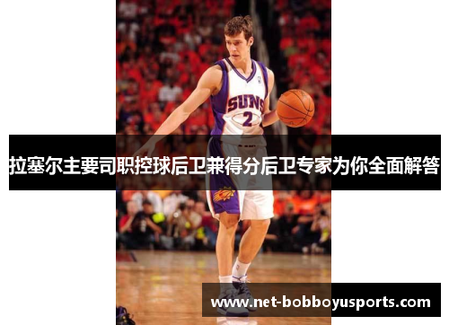 拉塞尔主要司职控球后卫兼得分后卫专家为你全面解答