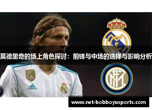 莫德里奇的场上角色探讨：前锋与中场的选择与影响分析