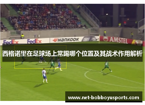 西格诺里在足球场上常踢哪个位置及其战术作用解析