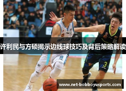 许利民与方硕揭示边线球技巧及背后策略解读