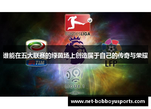 谁能在五大联赛的绿茵场上创造属于自己的传奇与荣耀
