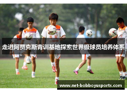 走进阿贾克斯青训基地探索世界级球员培养体系