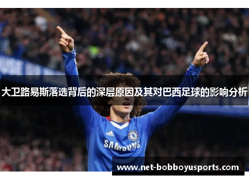 大卫路易斯落选背后的深层原因及其对巴西足球的影响分析