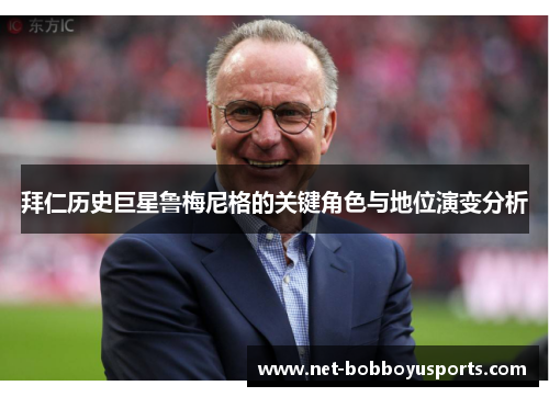 拜仁历史巨星鲁梅尼格的关键角色与地位演变分析