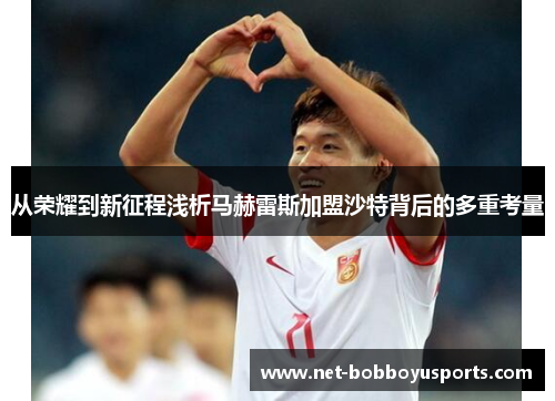 从荣耀到新征程浅析马赫雷斯加盟沙特背后的多重考量