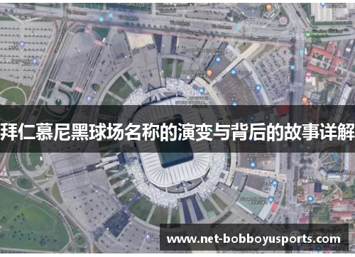 拜仁慕尼黑球场名称的演变与背后的故事详解