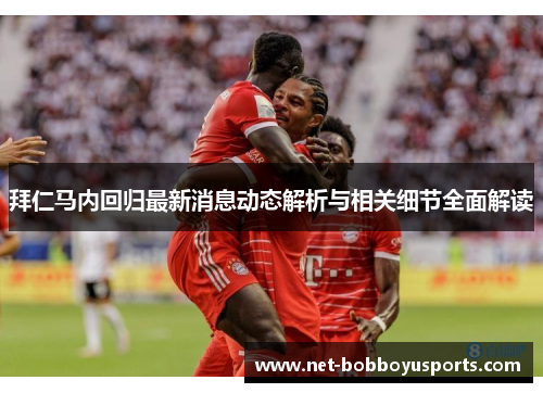 拜仁马内回归最新消息动态解析与相关细节全面解读