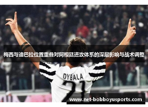 梅西与迪巴拉位置重叠对阿根廷进攻体系的深层影响与战术调整