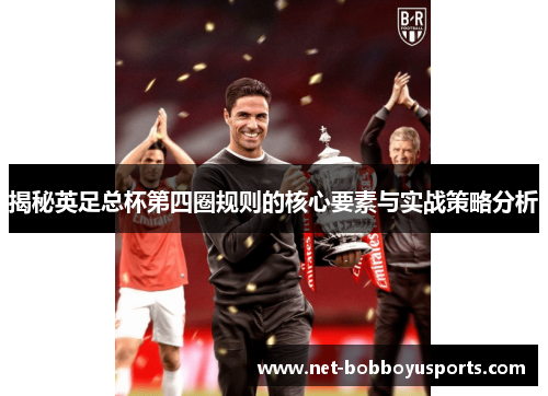 揭秘英足总杯第四圈规则的核心要素与实战策略分析 揭秘英足总杯第四圈规则的核心要素与实战策略分析