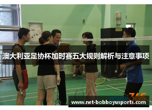 澳大利亚足协杯加时赛五大规则解析与注意事项 澳大利亚足协杯加时赛五大规则解析与注意事项