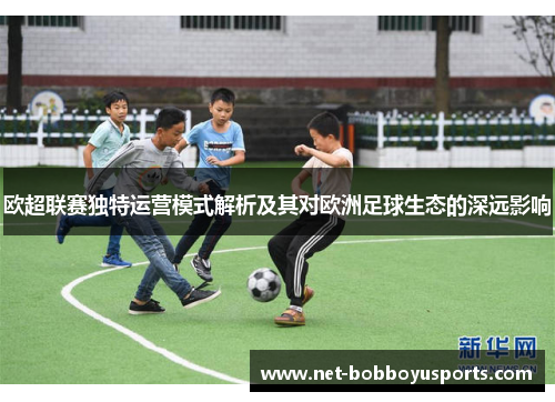 欧超联赛独特运营模式解析及其对欧洲足球生态的深远影响
