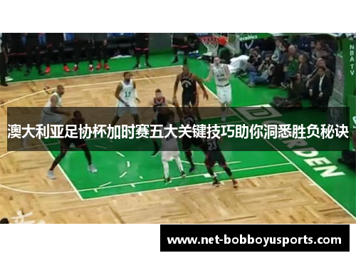 澳大利亚足协杯加时赛五大关键技巧助你洞悉胜负秘诀